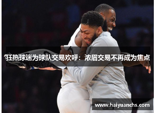 狂热球迷为球队交易欢呼：浓眉交易不再成为焦点